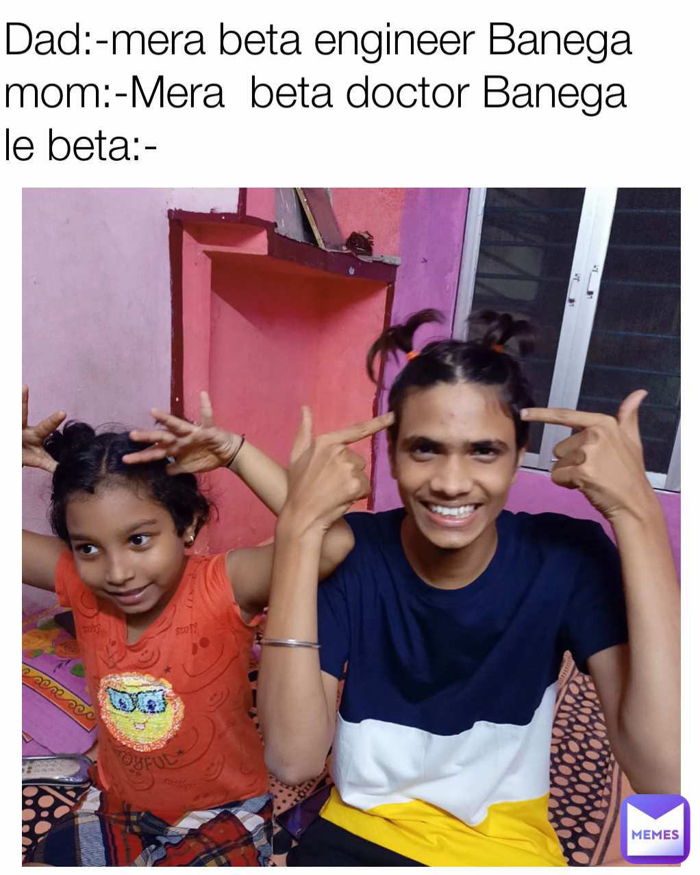 Dad:-mera beta engineer Banega
mom:-Mera  beta doctor Banega
le beta:-