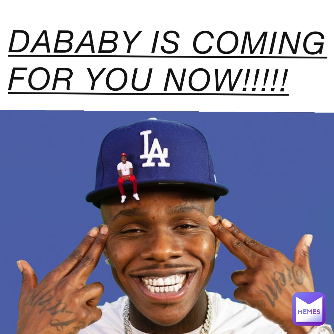 Dababy is coming for you now!!!!!