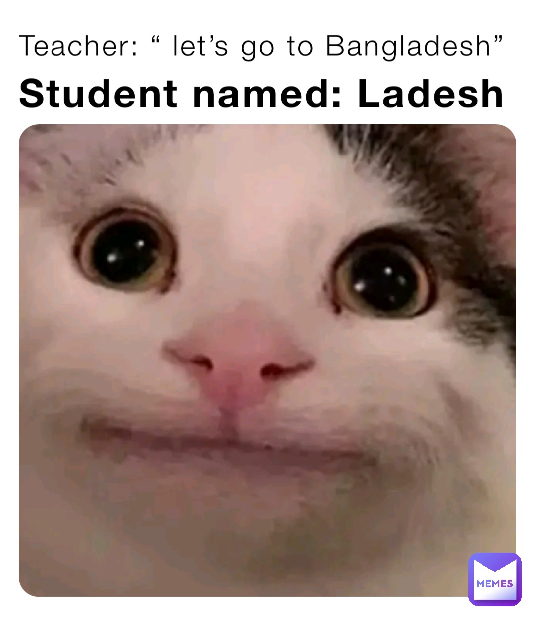 Teacher: “ let’s go to Bangladesh” Student named: Ladesh