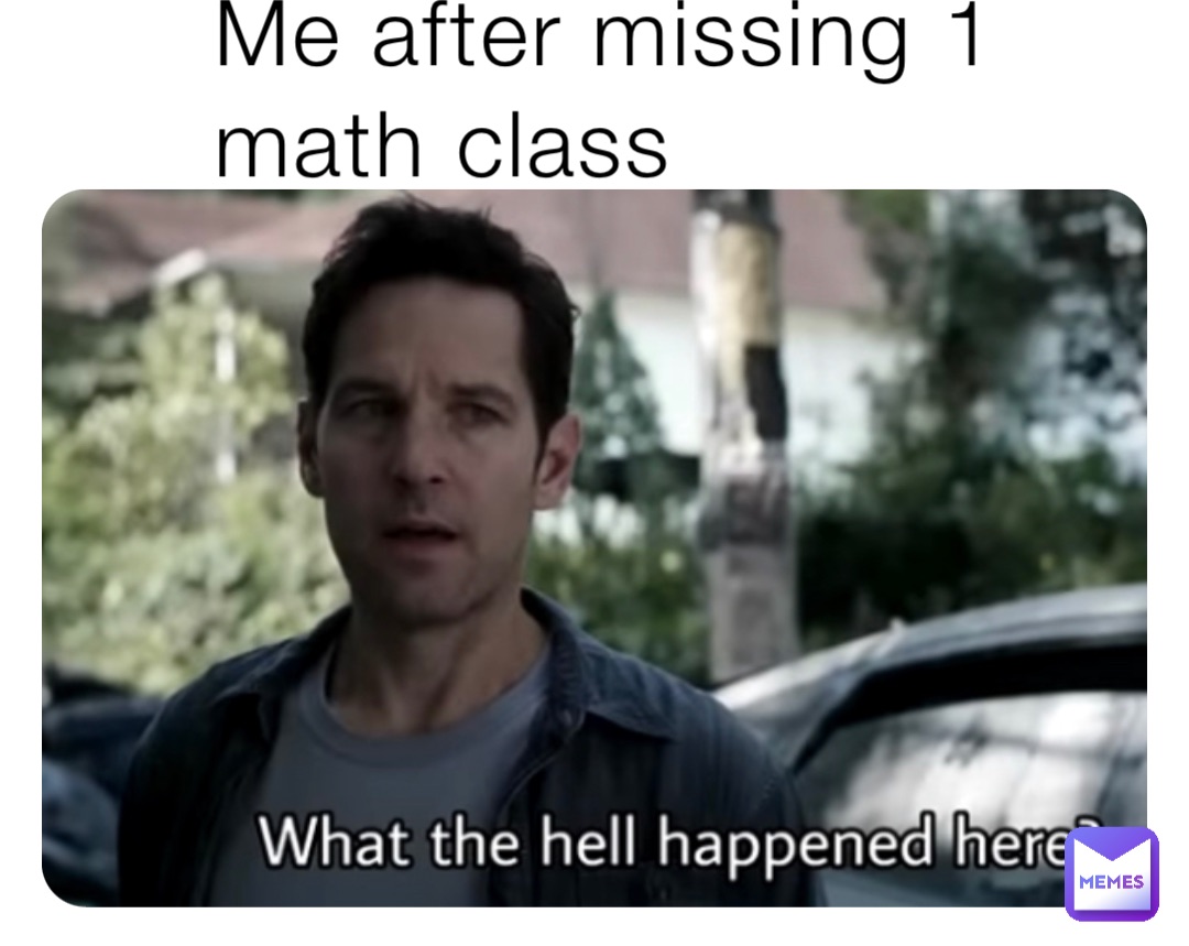 Me after missing 1 math class