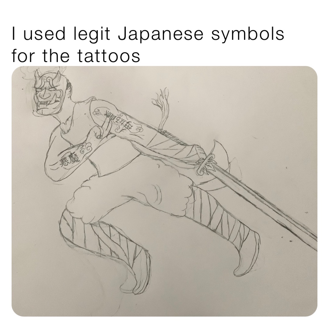 I used legit Japanese symbols for the tattoos