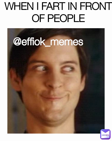 Type Text WHEN I FART IN FRONT OF PEOPLE @effiok_memes