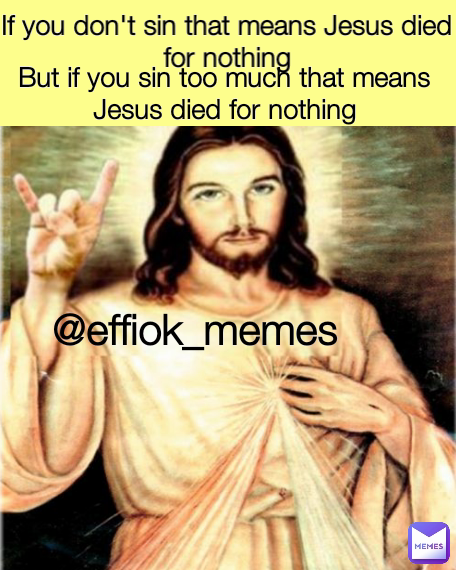 If you don't sin that means Jesus died for nothing @effiok_memes But if you sin too much that means Jesus died for nothing