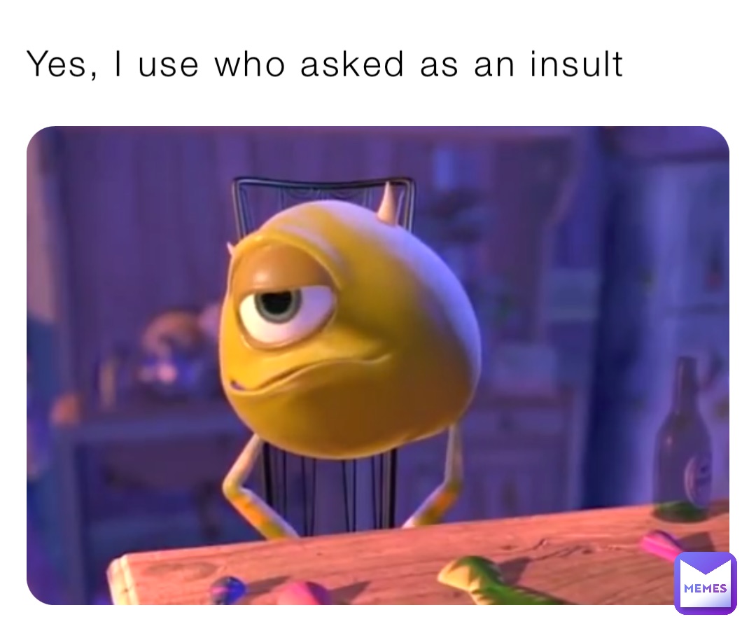 Yes, I use who asked as an insult