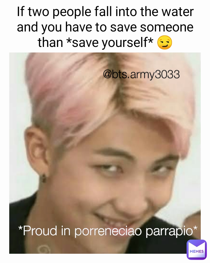 *Proud in porreneciao parrapio* @bts.army3033 If two people fall into the water and you have to save someone than *save yourself* 😏