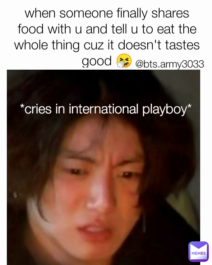 *cries in international playboy* when someone finally shares  food with u and tell u to eat the whole thing cuz it doesn't tastes good 🤧 @bts.army3033