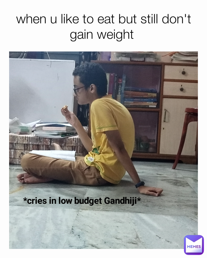 *cries in low budget Gandhiji* when u like to eat but still don't gain weight 