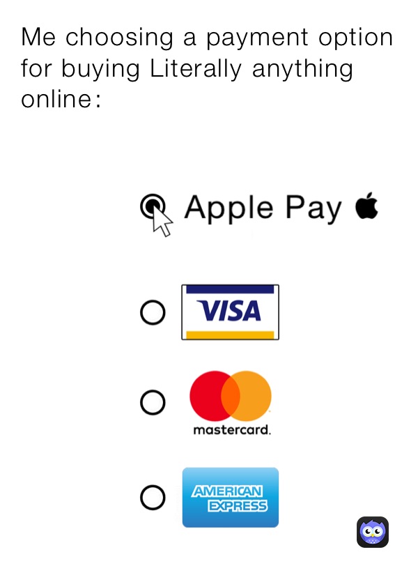 Me choosing a payment option for buying Literally￼ anything online￼￼: