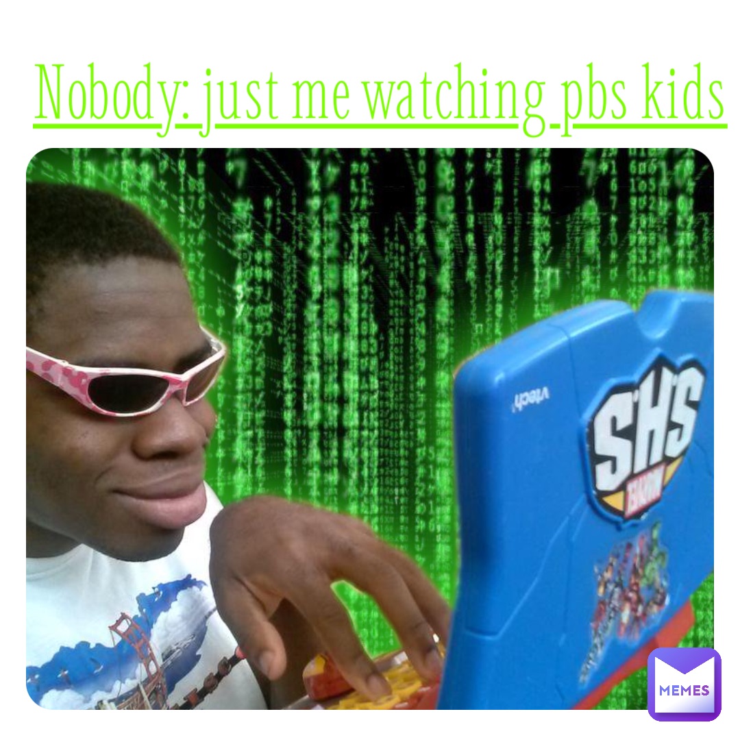 Nobody: just me watching pbs kids