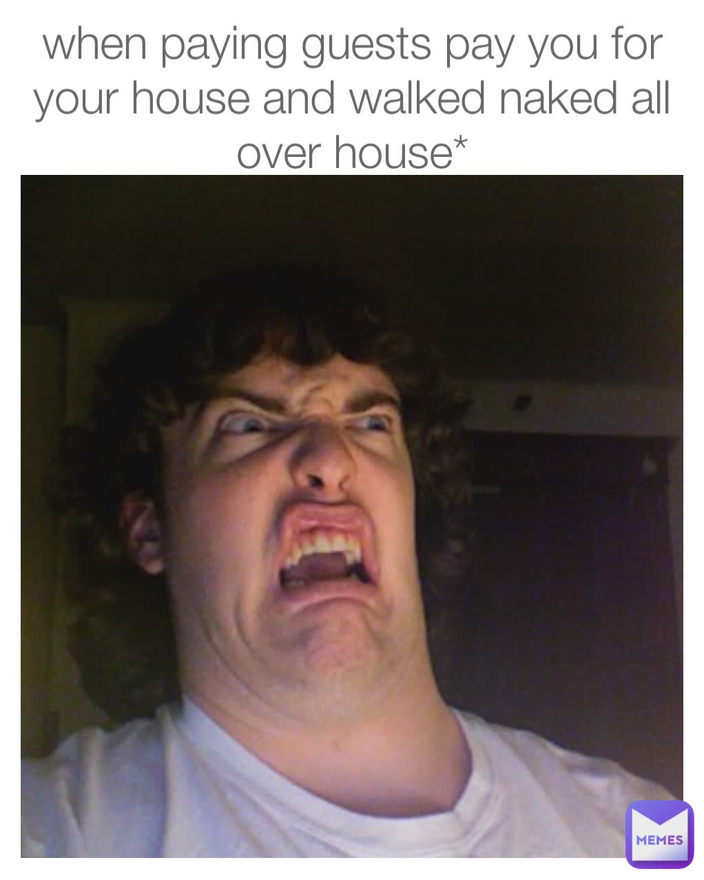 when paying guests pay you for your house and walked naked all over house*