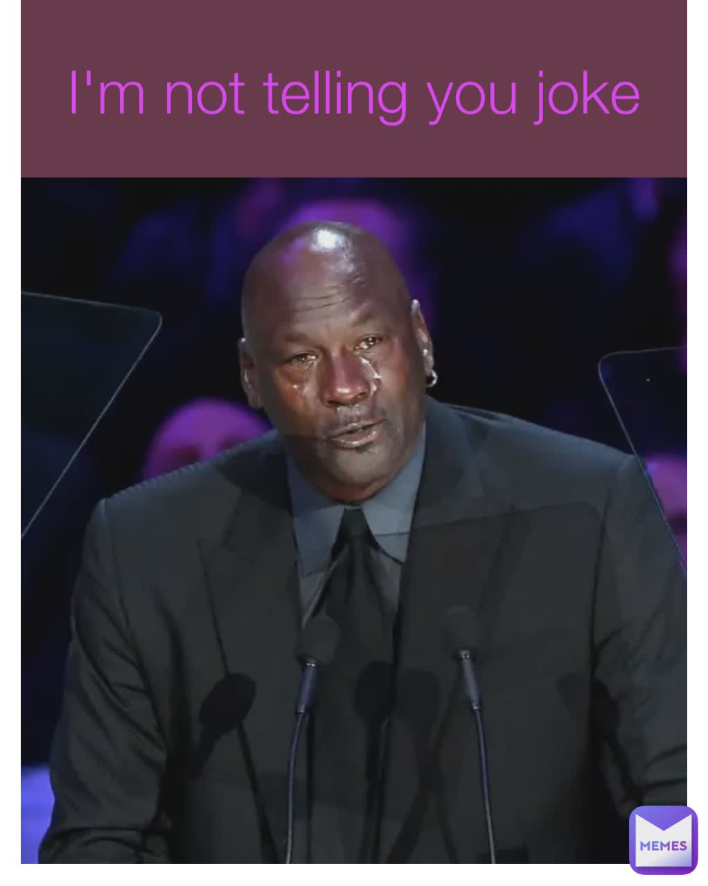 I'm not telling you joke