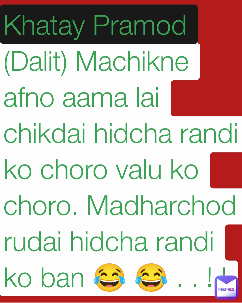 Khatay Pramod (Dalit) Machikne afno aama lai chikdai hidcha randi ko choro valu ko choro. Madharchod rudai hidcha randi ko ban 😂 😂 . . ! ! 