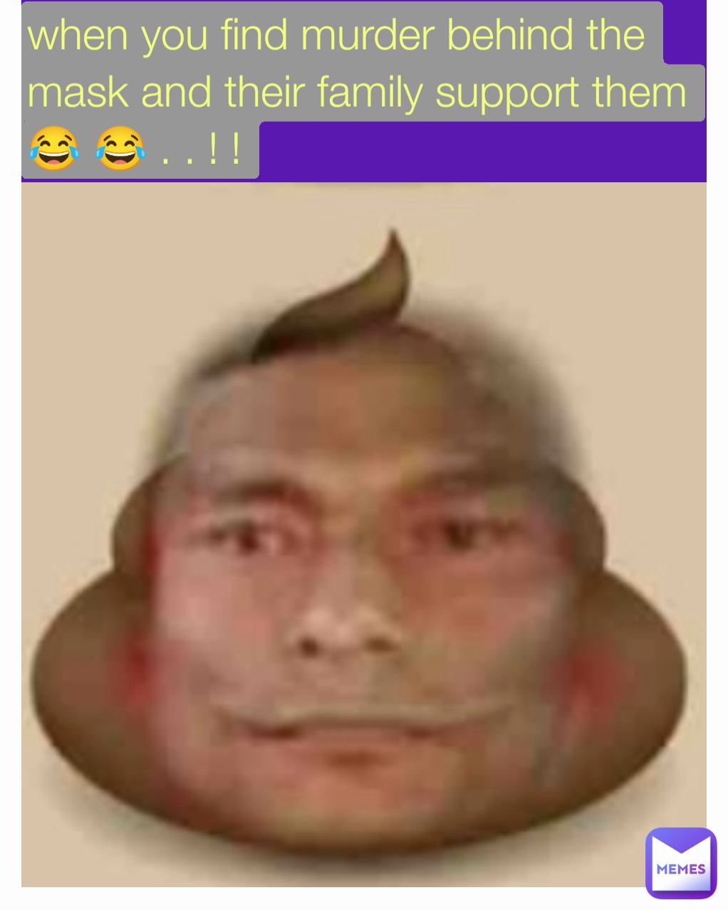 when you find murder behind the mask and their family support them 😂 😂 . . ! ! 