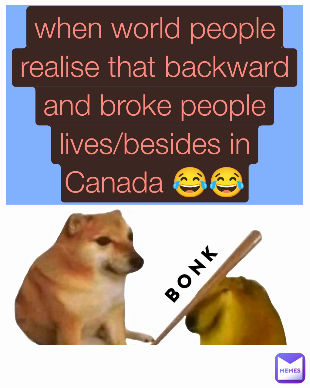 when world people realise that backward and broke people lives/besides in Canada 😂😂