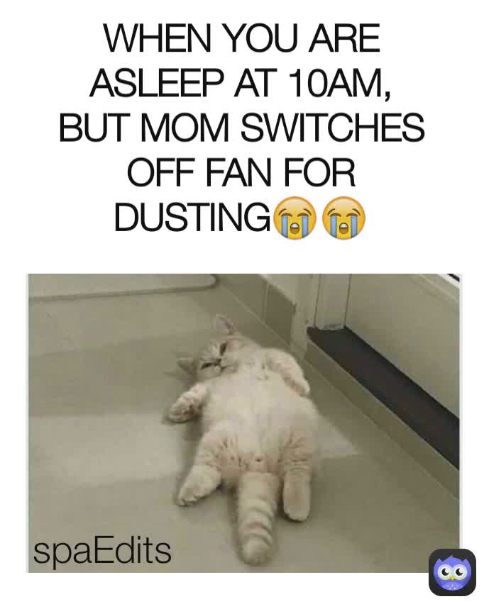 spaEdits WHEN YOU ARE ASLEEP AT 10AM, BUT MOM SWITCHES OFF FAN FOR