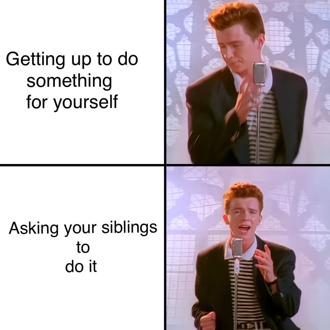 Getting up to do 
something
 for yourself Asking your siblings 
to 
do it