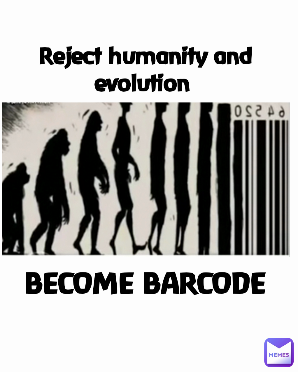 Reject humanity and evolution  BECOME BARCODE