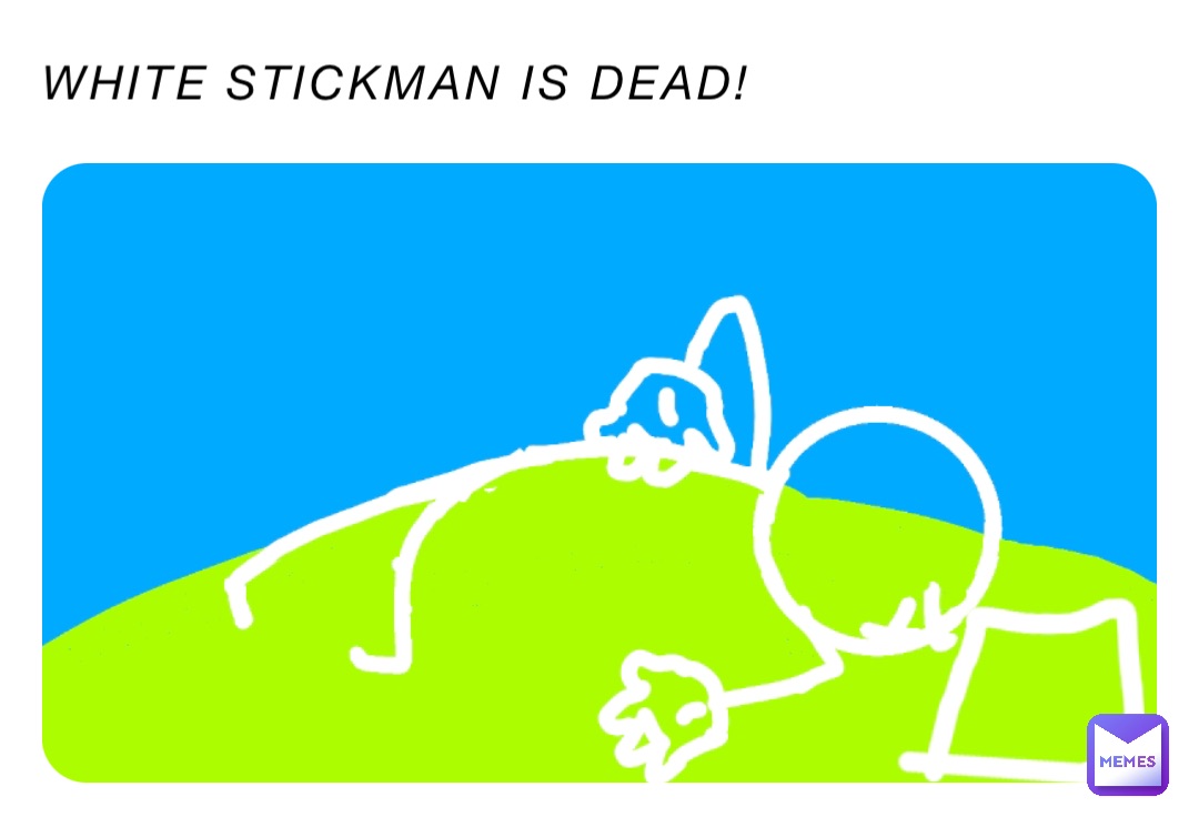 WHITE STICKMAN IS DEAD!