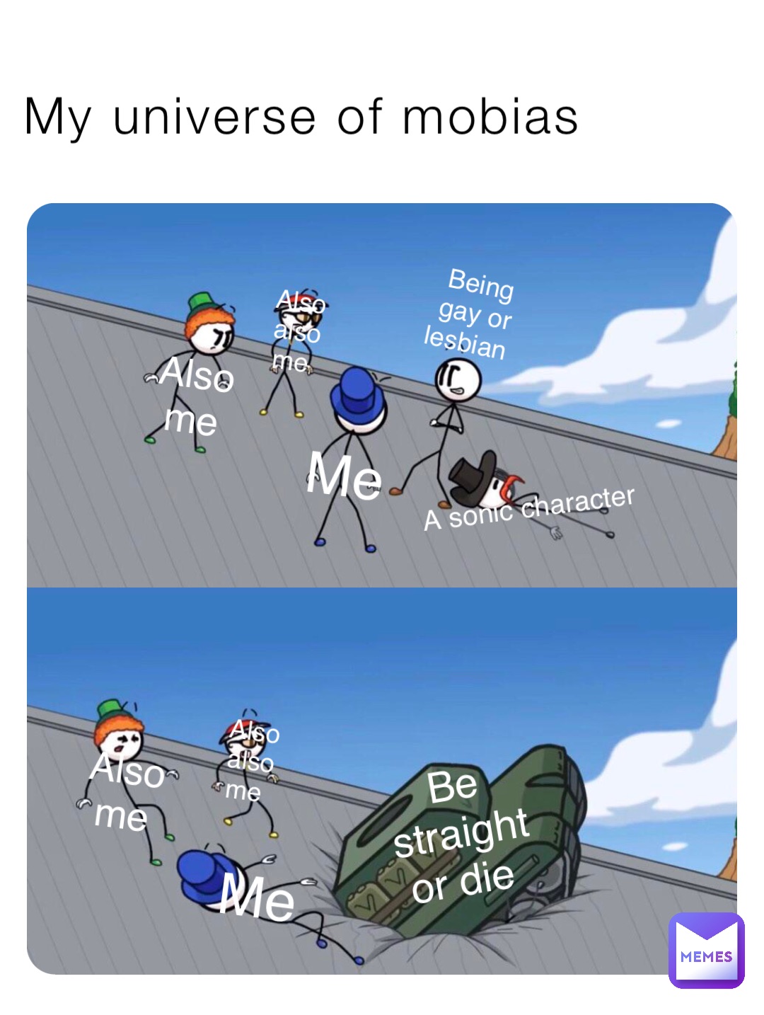 My universe of mobias Being gay or lesbian Me Also me Also also me Me Also me Also also me Be straight or die A sonic character