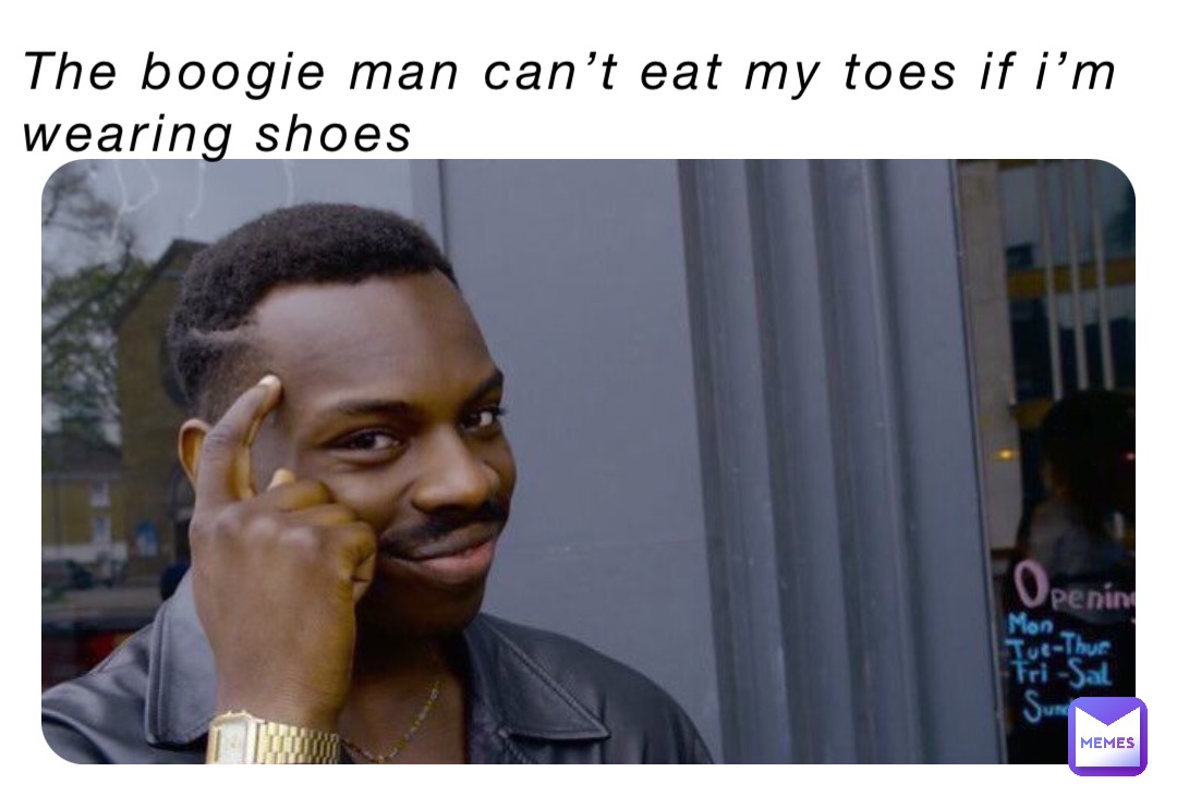 The boogie man can’t eat my toes if I’m wearing shoes