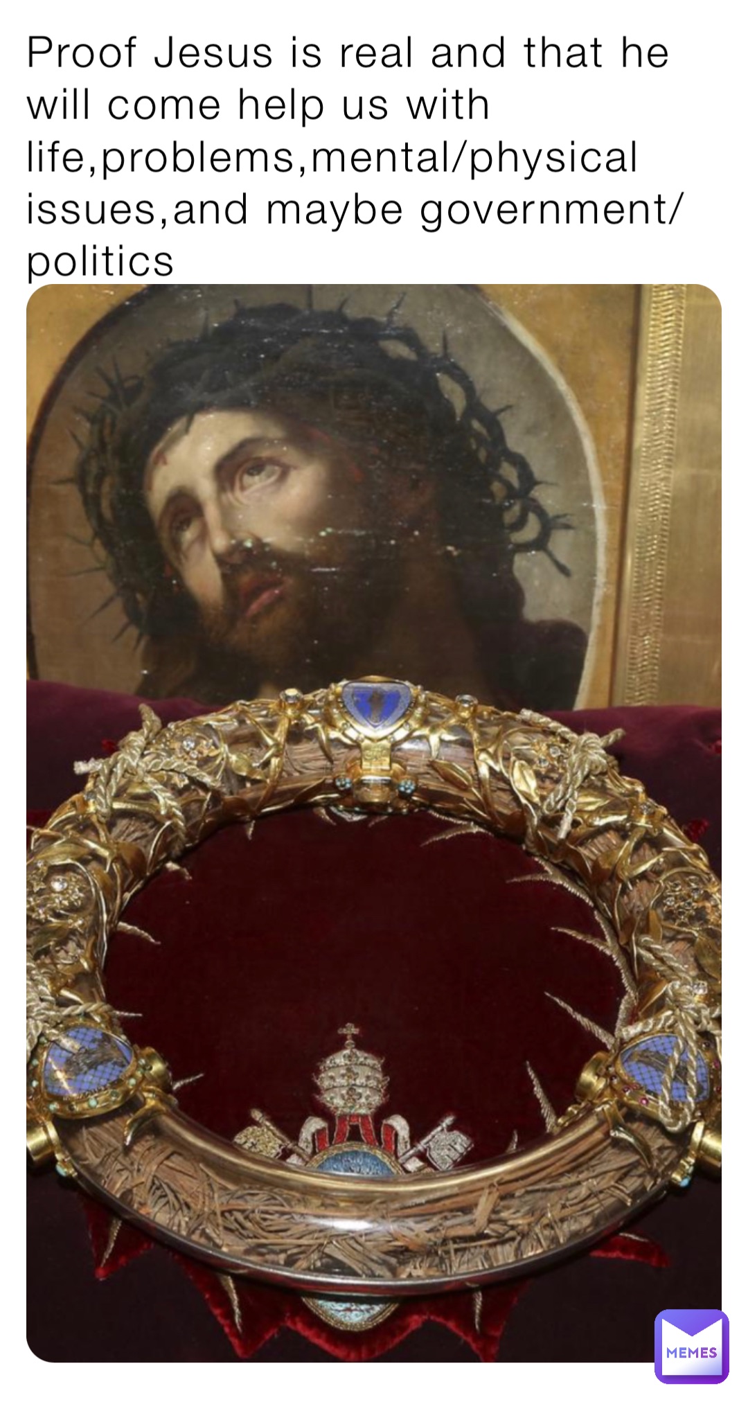 Proof Jesus is real and that he will come help us with life,problems,mental/physical issues,and maybe government/politics