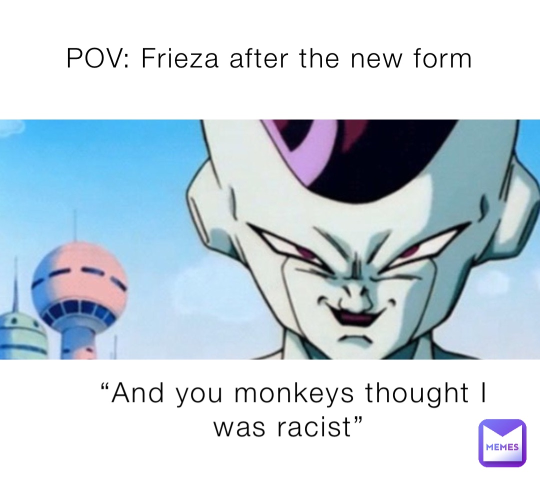 POV: Frieza after the new form “And you monkeys thought I was racist”