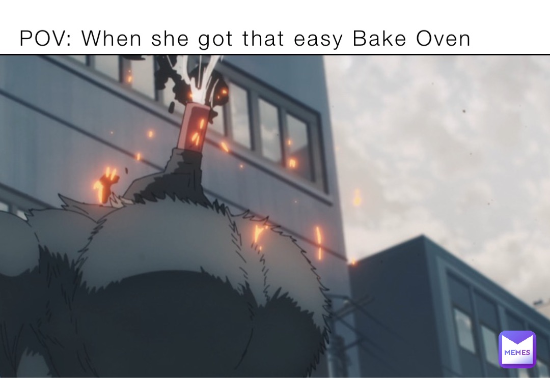 POV: When she got that easy Bake Oven
