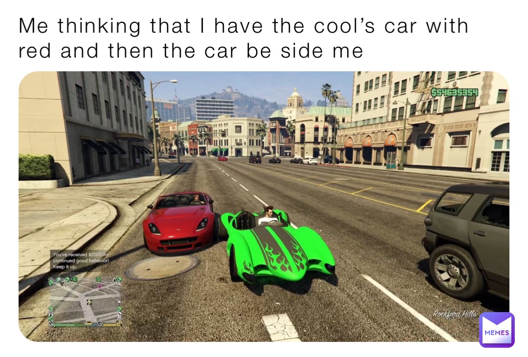 Me thinking that I have the cool’s car with red and then the car be side me