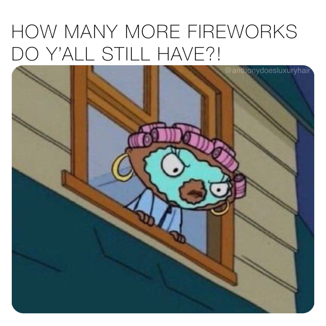 HOW MANY MORE FIREWORKS DO Y’ALL STILL HAVE?! @AnthonyDoesLuxuryHair