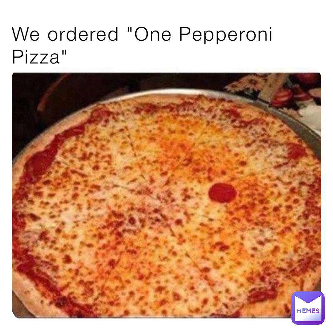 We ordered "One Pepperoni Pizza"