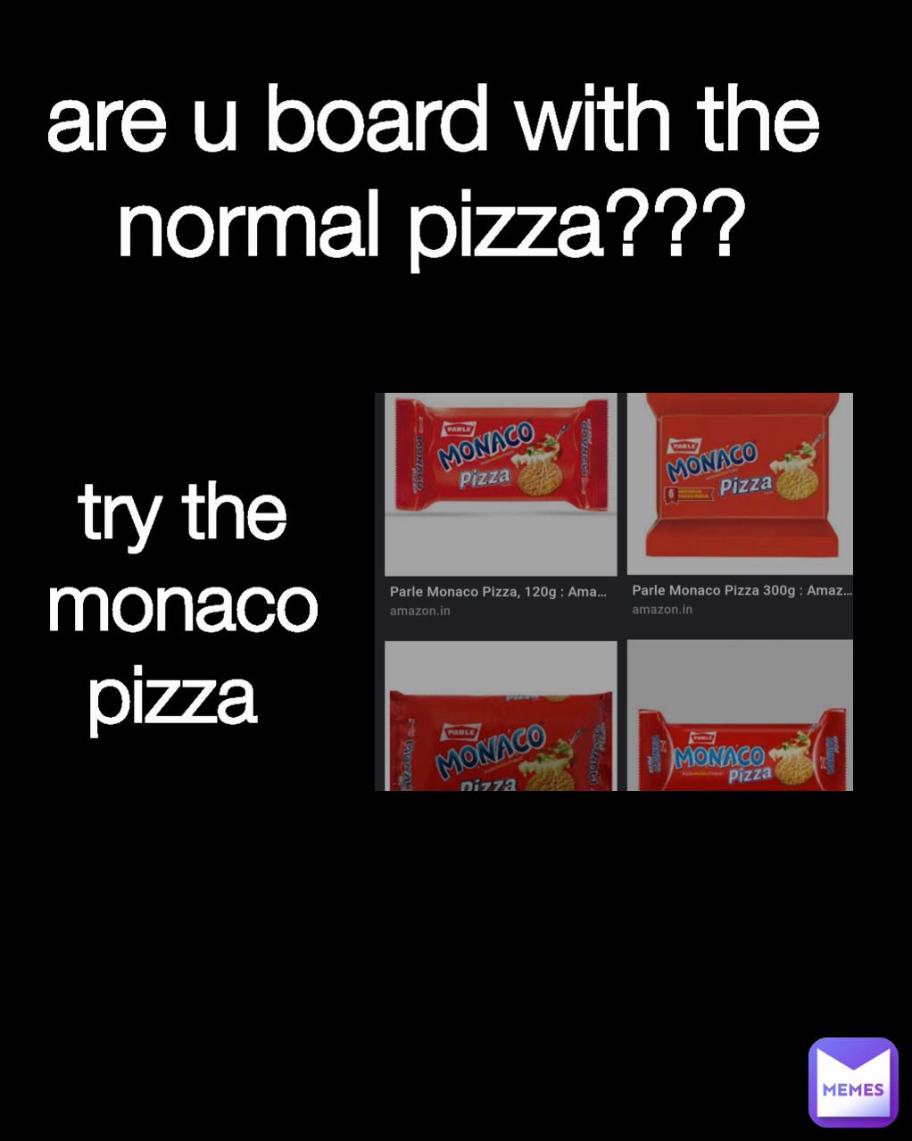 try the monaco pizza  are u board with the normal pizza???