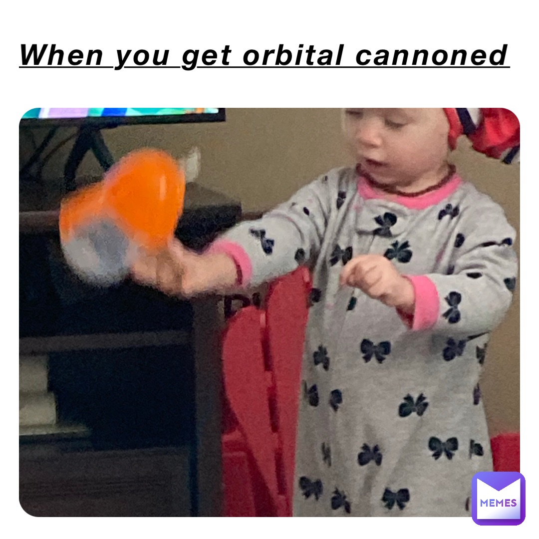 When you get orbital cannoned