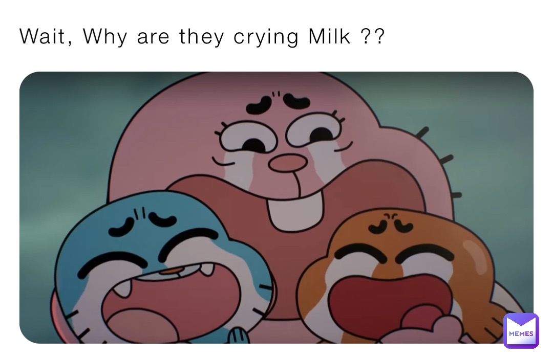 Wait, Why are they crying Milk ??