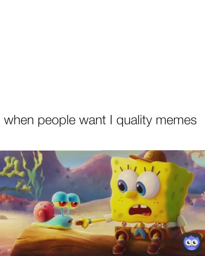 when people want I quality memes