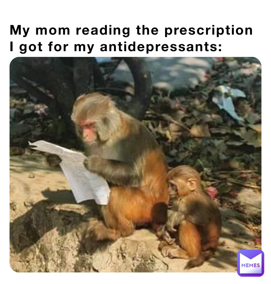 My mom reading the prescription I got for my antidepressants: