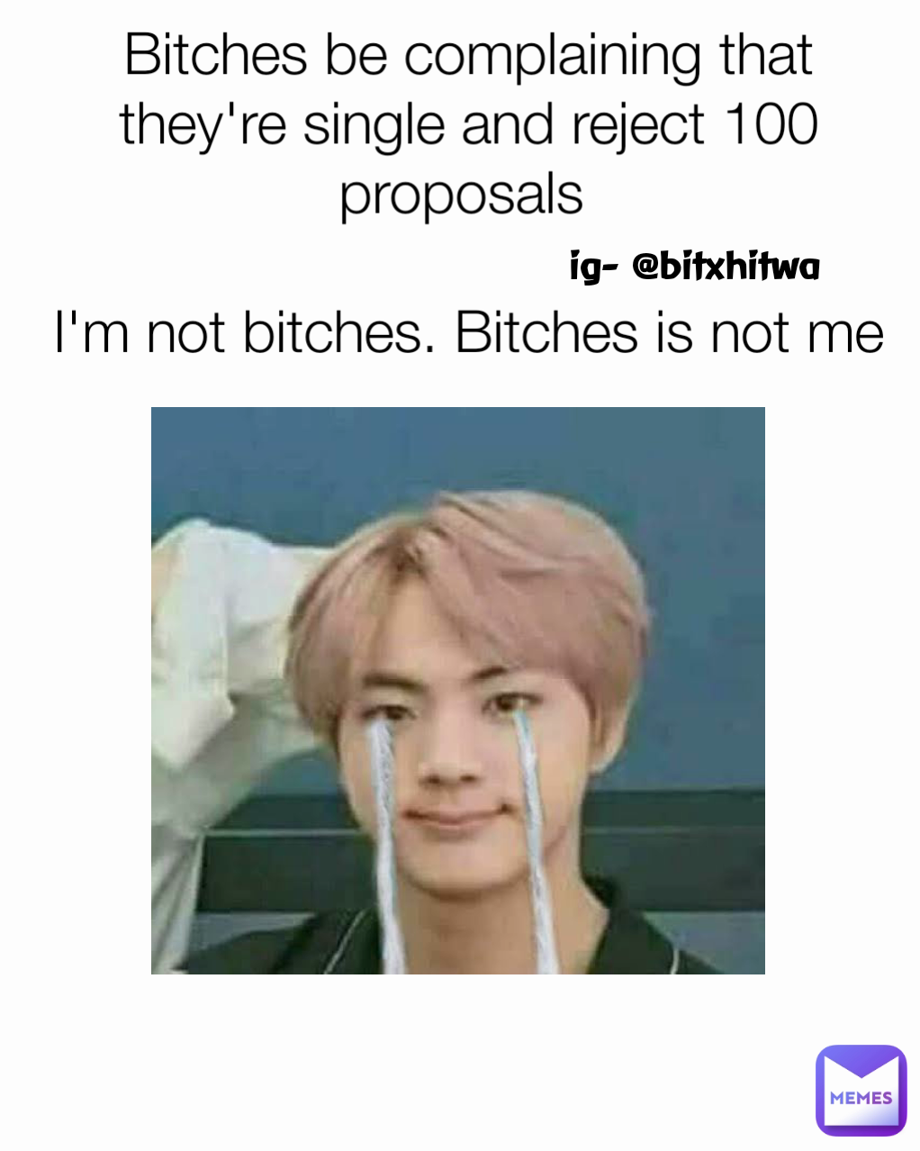 ig- @bitxhitwa Bitches be complaining that they're single and reject 100 proposals 

I'm not bitches. Bitches is not me