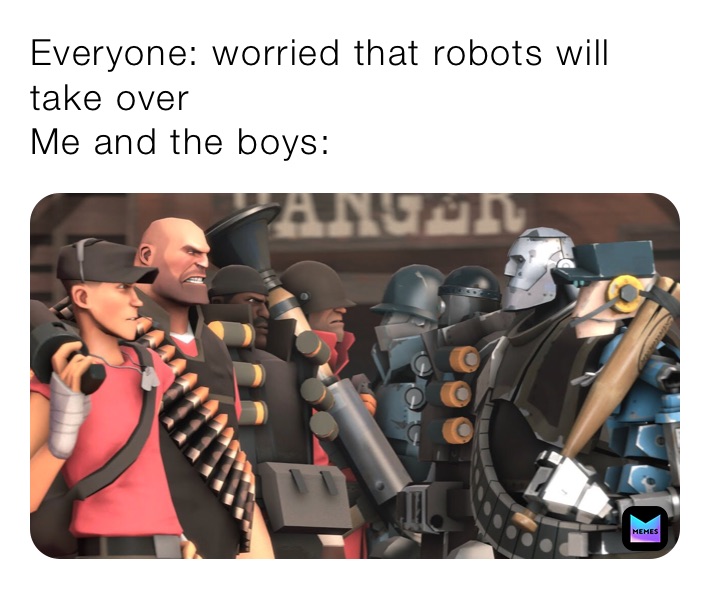 Everyone: worried that robots will take over
Me and the boys: