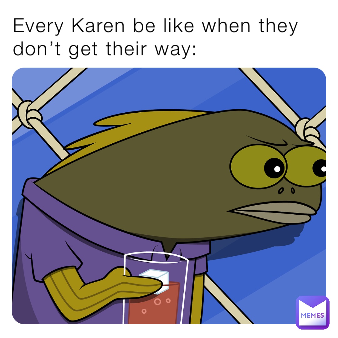 Every Karen be like when they don’t get their way: