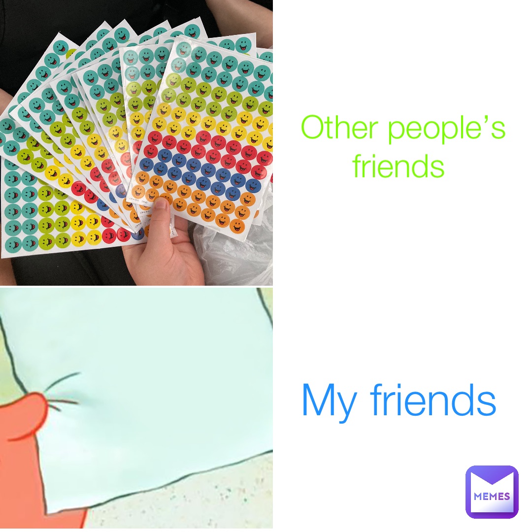 Other people’s friends My friends