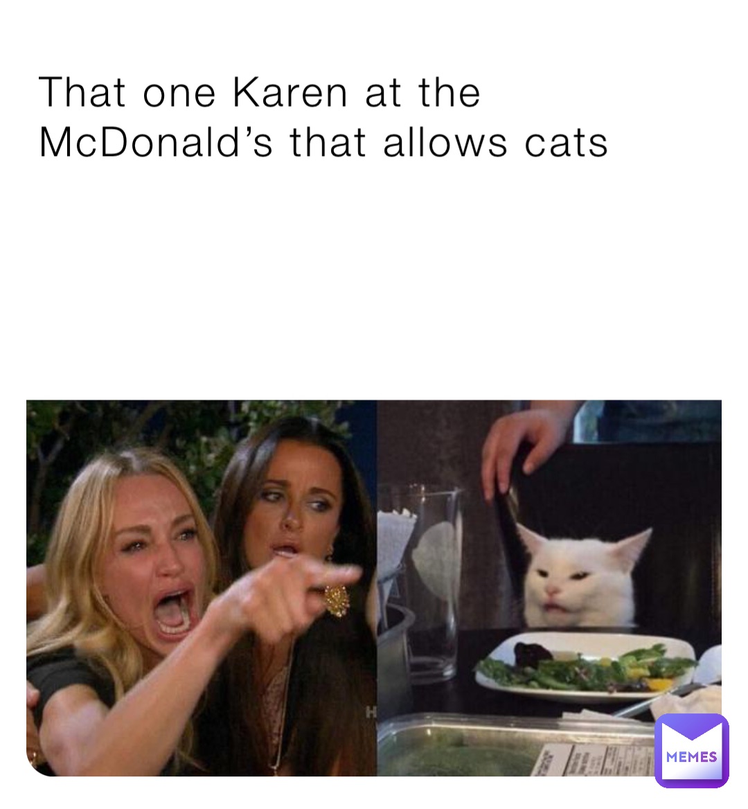 That one Karen at the McDonald’s that allows cats Wtf