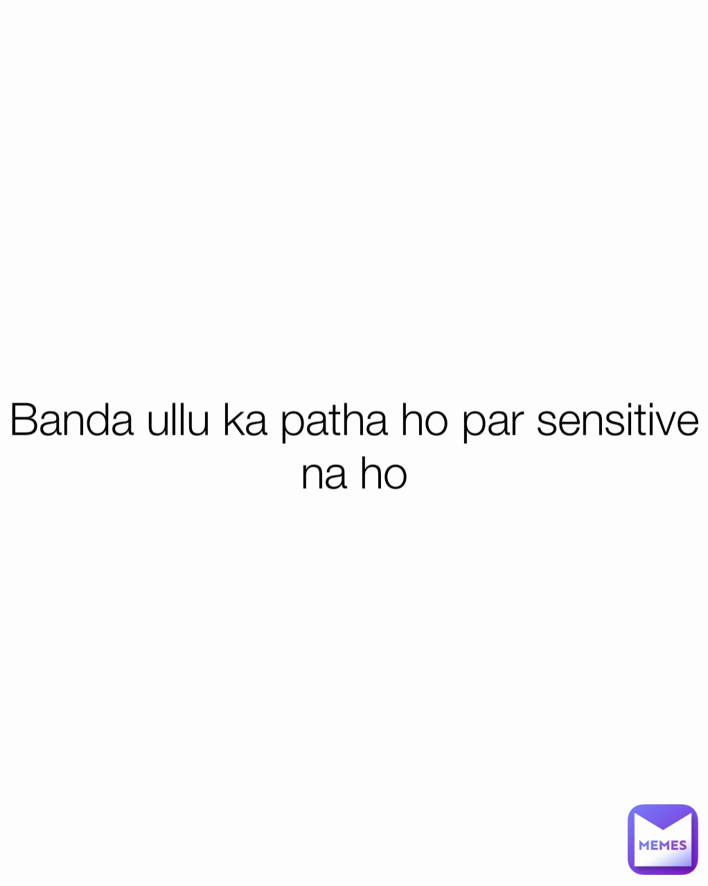 Banda ullu ka patha ho par sensitive na ho