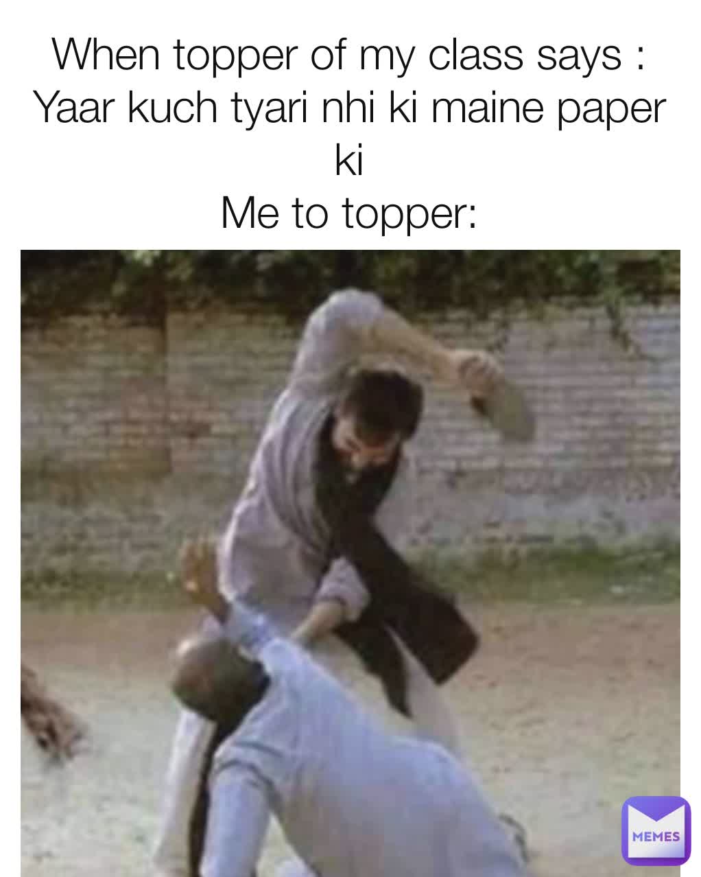 
When topper of my class says : Yaar kuch tyari nhi ki maine paper ki
Me to topper: