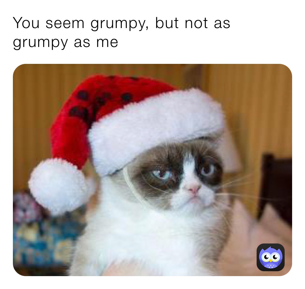 You seem grumpy, but not as grumpy as me | @Monster_Deer | Memes