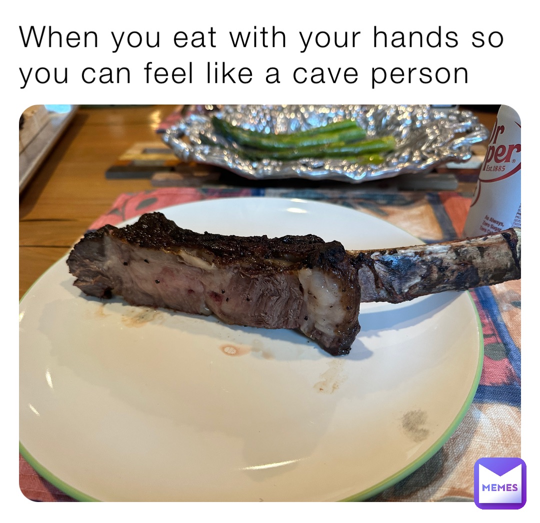 When you eat with your hands so you can feel like a cave person