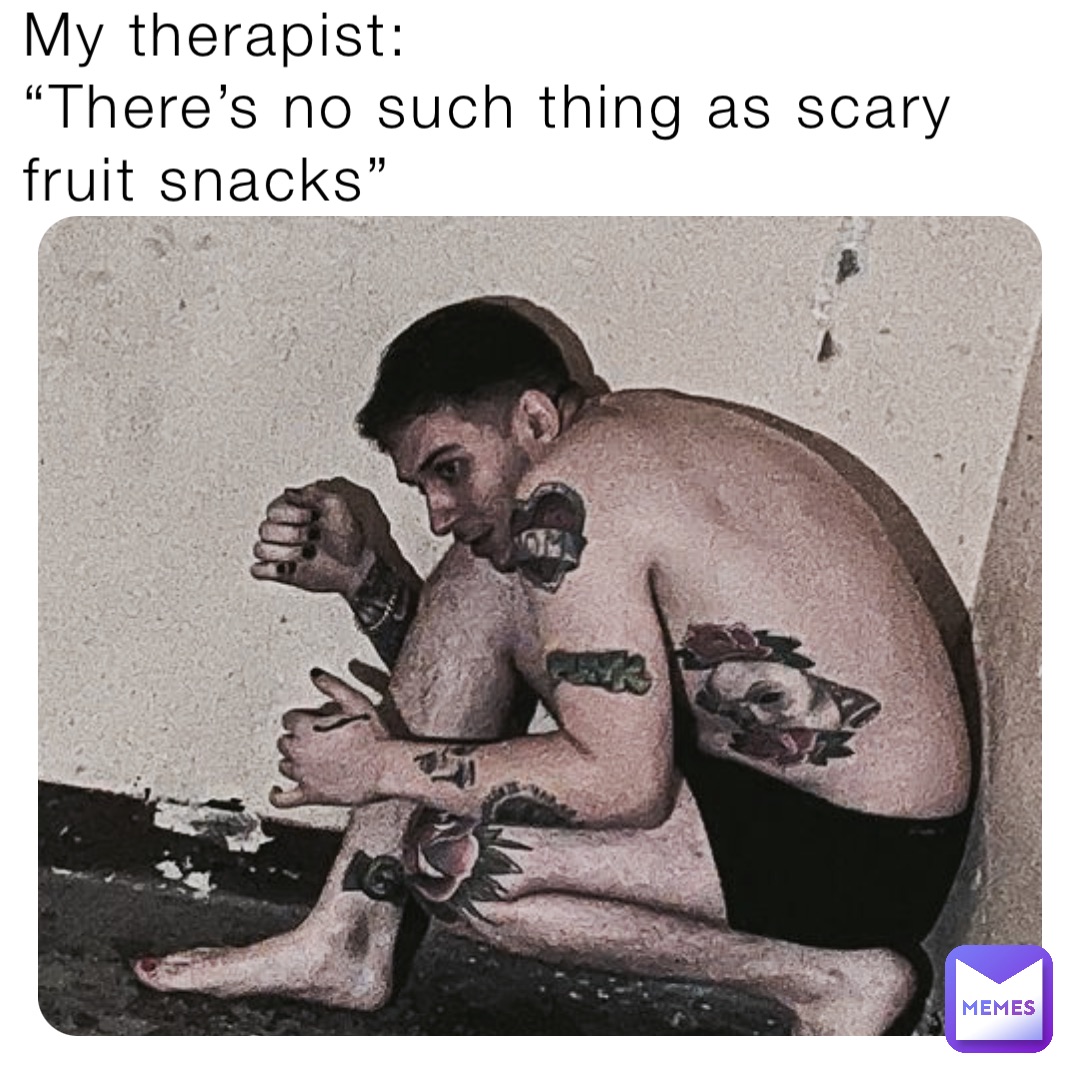 My therapist:
“There’s no such thing as scary fruit snacks”