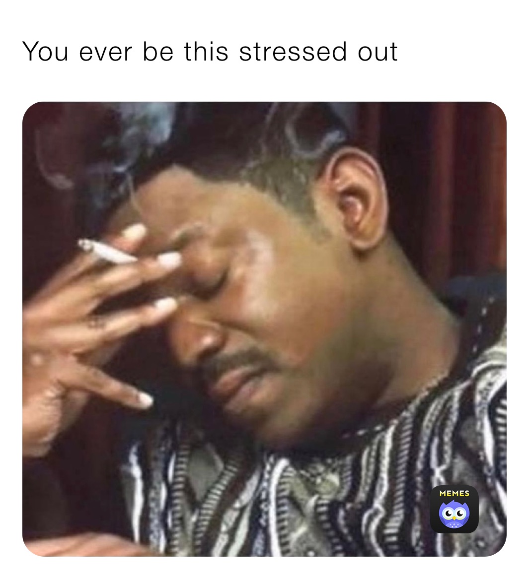 You ever be this stressed out