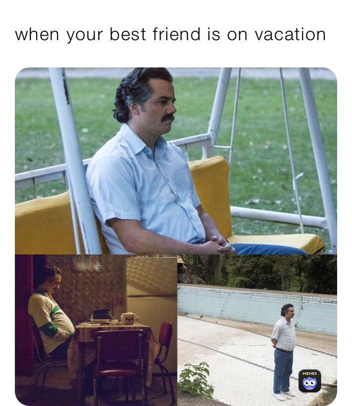 when your best friend is on vacation 