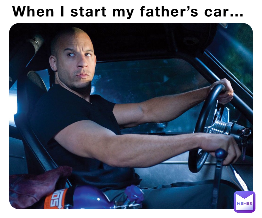 When I start my father’s car…
