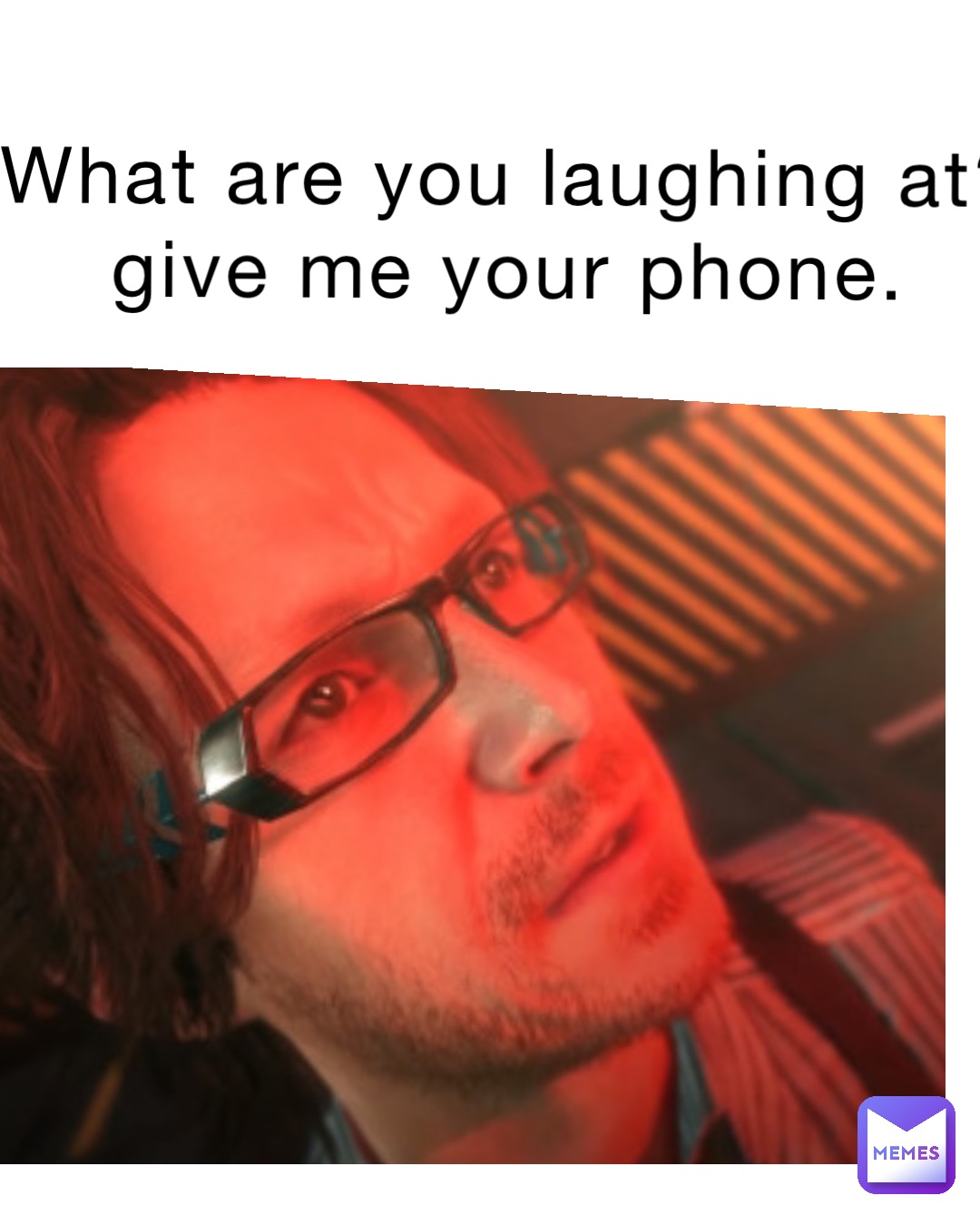 What are you laughing at? Give me your phone.