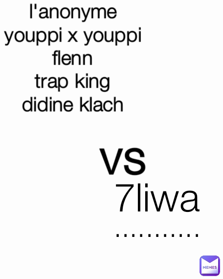 ........... 7liwa vs  l'anonyme
youppi x youppi
flenn
trap king
didine klach